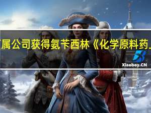 華北制藥公告下屬公司獲得氨芐西林《化學(xué)原料藥上市申請(qǐng)批準(zhǔn)通知書(shū)》