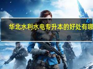 华北水利水电专升本的好处有哪些