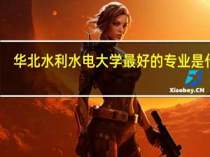 华北水利水电大学最好的专业是什么