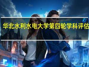 华北水利水电大学第四轮学科评估结果