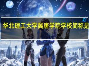 华北理工大学冀唐学院学校简称是什么