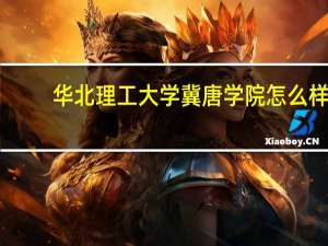 华北理工大学冀唐学院怎么样