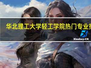 华北理工大学轻工学院热门专业排名