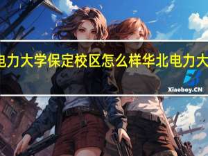 华北电力大学保定校区怎么样 华北电力大学北京校区