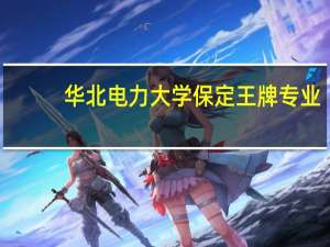 华北电力大学保定王牌专业