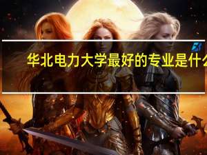 华北电力大学最好的专业是什么