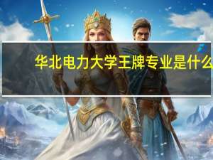 华北电力大学王牌专业是什么