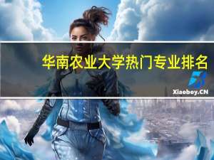 华南农业大学热门专业排名