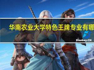 华南农业大学特色王牌专业有哪些