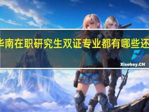 华南在职研究生双证专业都有哪些还在招生