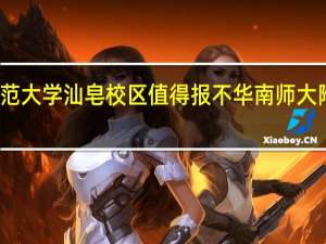 华南师范大学汕皂校区值得报不 华南师大附中汕尾学校