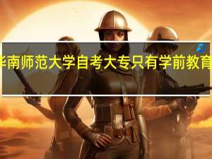 华南师范大学自考大专只有学前教育专业吗