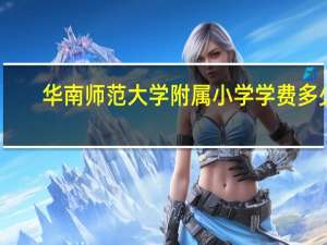 华南师范大学附属小学学费多少