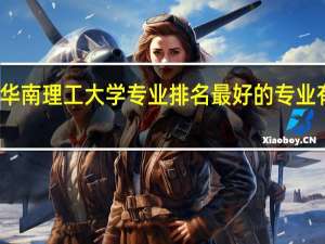 华南理工大学专业排名 最好的专业有哪些