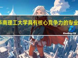 华南理工大学具有核心竞争力的专业有哪些