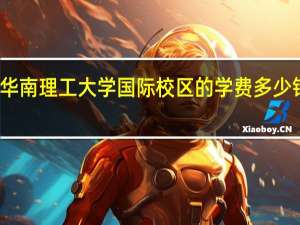 华南理工大学国际校区的学费多少钱一年
