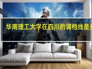 华南理工大学在四川的调档线是多少