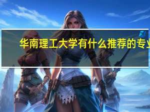 华南理工大学有什么推荐的专业