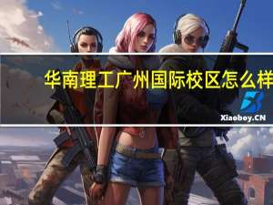 华南理工广州国际校区怎么样