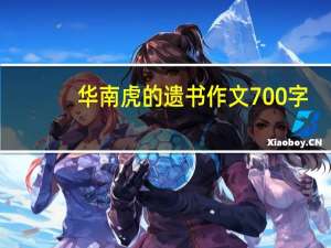 华南虎的遗书作文700字（华南虎的遗书作文）
