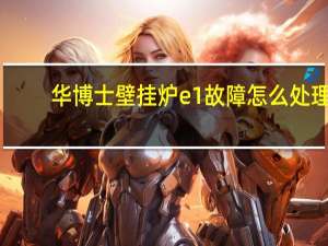 华博士壁挂炉e1故障怎么处理