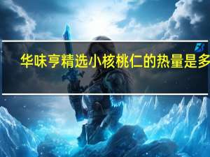 华味亨 精选小核桃仁的热量是多少