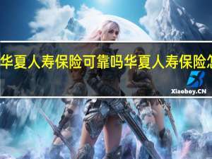华夏人寿保险可靠吗 华夏人寿保险怎么样