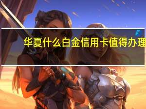 华夏什么白金信用卡值得办理