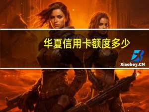 华夏信用卡额度多少