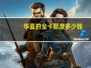 华夏的金卡额度多少钱