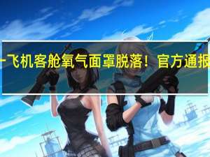 华夏航空一飞机客舱氧气面罩脱落！官方通报 到底什么情况呢