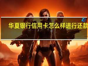 华夏银行信用卡怎么样进行还款呢
