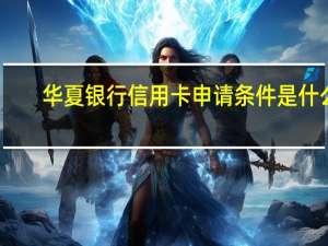 华夏银行信用卡申请条件是什么