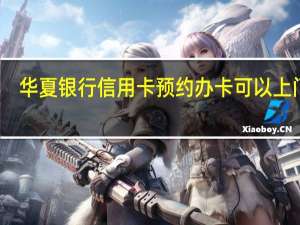 华夏银行信用卡预约办卡可以上门吗