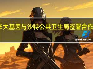 华大基因与沙特公共卫生局签署合作备忘录