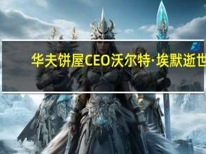 华夫饼屋CEO沃尔特·埃默逝世，享年58岁
