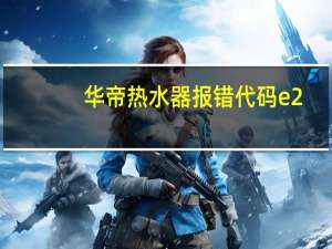 华帝热水器报错代码e2（华帝热水器e2怎么解决）