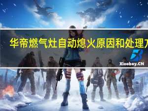 华帝燃气灶自动熄火原因和处理方法（华帝燃气灶自动熄火）
