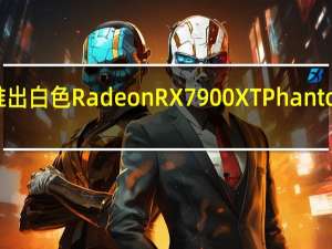 华擎推出白色RadeonRX7900XTPhantom游戏显卡