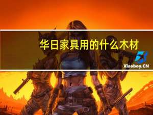 华日家具用的什么木材