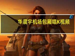华晨宇机场包厢唱K视频（华晨宇机场包厢唱k）