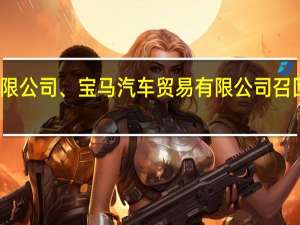 华晨宝马汽车有限公司、宝马（中国）汽车贸易有限公司召回部分国产及进口汽车