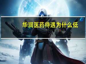 华润医药待遇为什么低