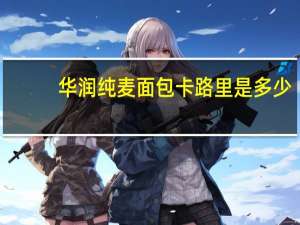 华润 纯麦面包卡路里是多少
