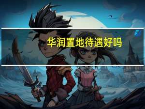华润置地待遇好吗（华润置地待遇）