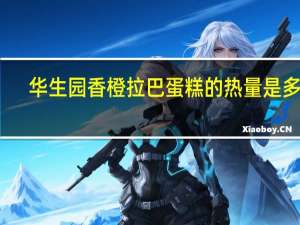 华生园 香橙拉巴蛋糕的热量是多少