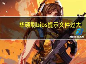 华硕刷bios提示文件过大（华硕刷bios）