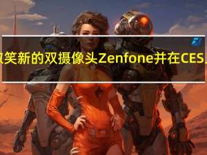 华硕取笑新的双摄像头Zenfone 并在CES上推出