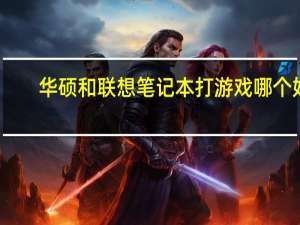 华硕和联想笔记本打游戏哪个好（华硕和联想笔记本哪个好）
