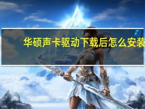华硕声卡驱动下载后怎么安装（华硕声卡驱动）